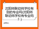 沈阳师联幼师学校有别的专业吗(沈阳师联幼师学校有专业吗？)
