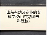山东有幼师专业的专科学校(山东幼师专科院校)