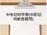 中专幼师学费(中职幼师教育费用)