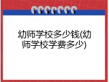 幼师学校多少钱(幼师学校学费多少)