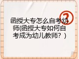 函授大专怎么自考幼师(函授大专如何自考成为幼儿教师？)