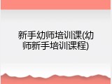 新手幼师培训课(幼师新手培训课程)