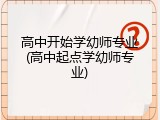 高中开始学幼师专业(高中起点学幼师专业)