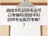 函授本科幼师专业可以考编吗(函授本科幼师专业能否考编？)