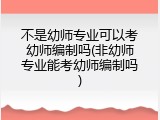 不是幼师专业可以考幼师编制吗(非幼师专业能考幼师编制吗)