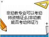 非幼教专业可以考幼师资格证么(非幼教能否考幼师证?)