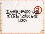 卫校和幼师哪个专业好(卫校与幼师专业比较)