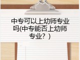 中专可以上幼师专业吗(中专能否上幼师专业？)