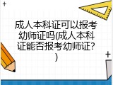 成人本科证可以报考幼师证吗(成人本科证能否报考幼师证？)
