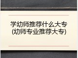 学幼师推荐什么大专(幼师专业推荐大专)
