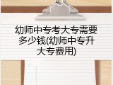 幼师中专考大专需要多少钱(幼师中专升大专费用)