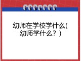 幼师在学校学什么(幼师学什么？)
