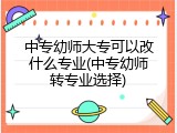 中专幼师大专可以改什么专业(中专幼师转专业选择)