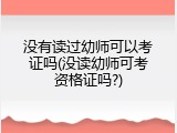 没有读过幼师可以考证吗(没读幼师可考资格证吗?)