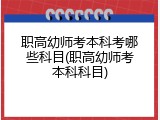职高幼师考本科考哪些科目(职高幼师考本科科目)