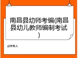 南昌县幼师考编(南昌县幼儿教师编制考试)