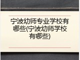 宁波幼师专业学校有哪些(宁波幼师学校有哪些)