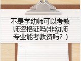 不是学幼师可以考教师资格证吗(非幼师专业能考教资吗？)