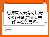 幼师成人大专可以考公务员吗(幼师大专能考公务员吗)