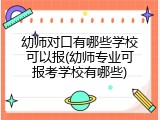 幼师对口有哪些学校可以报(幼师专业可报考学校有哪些)