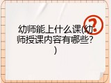 幼师能上什么课(幼师授课内容有哪些？)
