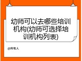 幼师可以去哪些培训机构(幼师可选择培训机构列表)