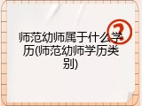 师范幼师属于什么学历(师范幼师学历类别)