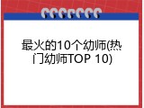 最火的10个幼师(热门幼师TOP 10)