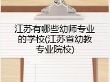 江苏有哪些幼师专业的学校(江苏省幼教专业院校)