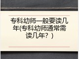 专科幼师一般要读几年(专科幼师通常需读几年？)