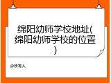 绵阳幼师学校地址(绵阳幼师学校的位置)