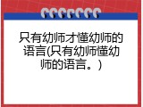 只有幼师才懂幼师的语言(只有幼师懂幼师的语言。)