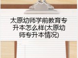 太原幼师学前教育专升本怎么样(太原幼师专升本情况)