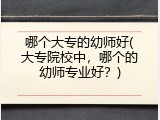 哪个大专的幼师好(大专院校中，哪个的幼师专业好？)