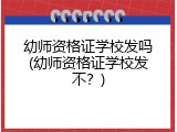 幼师资格证学校发吗(幼师资格证学校发不？)