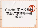 广东省中职学校幼师专业(广东幼师中职教育)
