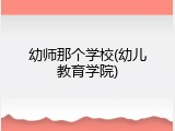 幼师那个学校(幼儿教育学院)