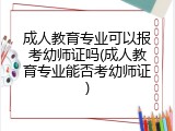 成人教育专业可以报考幼师证吗(成人教育专业能否考幼师证)