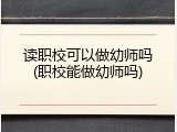读职校可以做幼师吗(职校能做幼师吗)