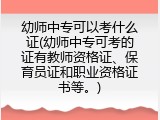 幼师中专可以考什么证(幼师中专可考的证有教师资格证、保育员证和职业资格证书等。)