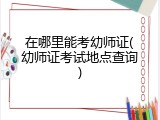 在哪里能考幼师证(幼师证考试地点查询)