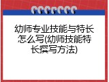 幼师专业技能与特长怎么写(幼师技能特长撰写方法)