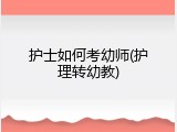 护士如何考幼师(护理转幼教)
