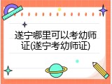 遂宁哪里可以考幼师证(遂宁考幼师证)