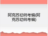 阿克苏幼师考编(阿克苏幼师考编)
