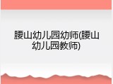 腰山幼儿园幼师(腰山幼儿园教师)