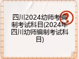 四川2024幼师考编制考试科目(2024年四川幼师编制考试科目)