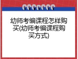 幼师考编课程怎样购买(幼师考编课程购买方式)