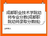成都职业技术学院幼师专业分数(成都职院幼师录取分数线)
