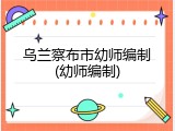 乌兰察布市幼师编制(幼师编制)